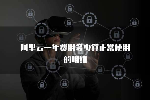 阿里云一年费用多少算正常使用的明细