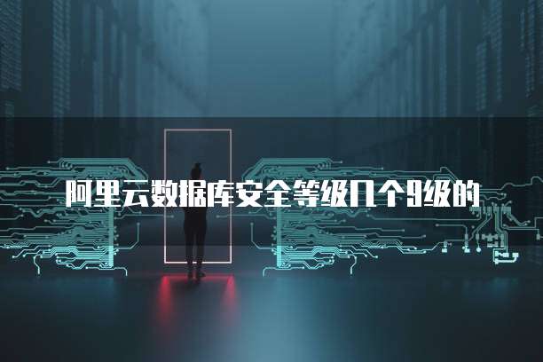 阿里云数据库安全等级几个9级的
