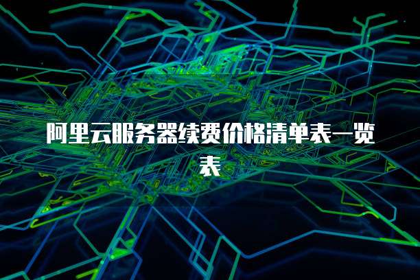 阿里云服务器续费价格清单表一览表