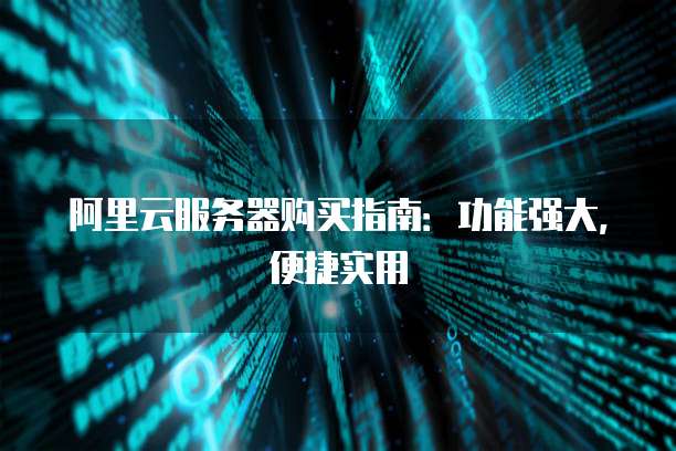 阿里云服务器购买指南:功能强大,便捷实用