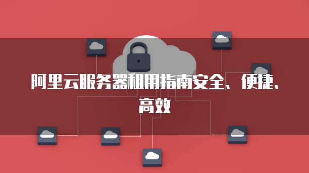 阿里云服务器租用指南安全、便捷、高效