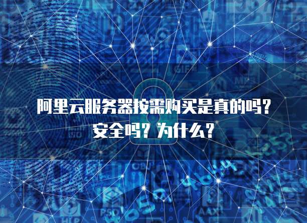 阿里云服务器按需购买是真的吗?安全吗?为什么?