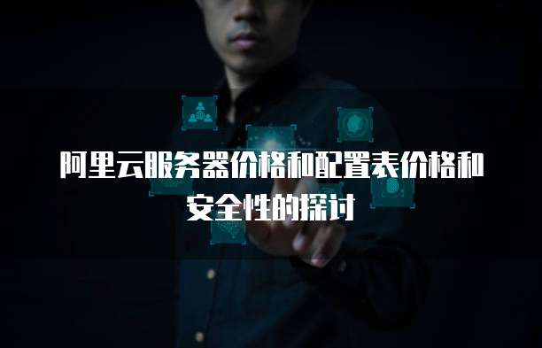阿里云服务器价格和配置表价格和安全性的探讨
