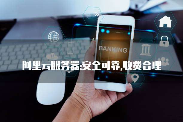 阿里云服务器:安全可靠,收费合理