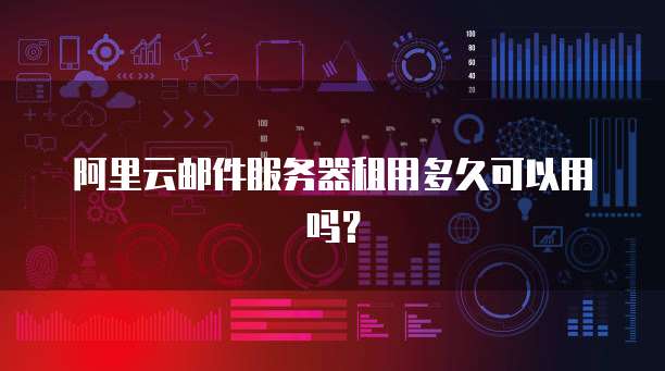 阿里云邮件服务器租用多久可以用吗?