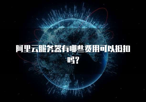 阿里云服务器有哪些费用可以抵扣吗?