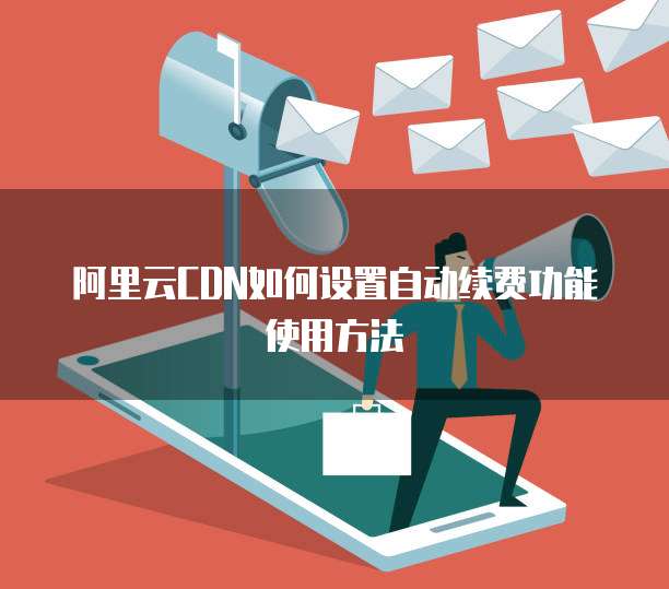 阿里云CDN如何设置自动续费功能使用方法