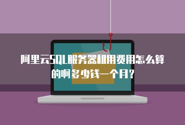 阿里云SQL服务器租用费用怎么算的啊多少钱一个月?