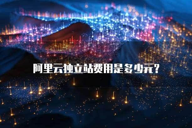 阿里云独立站费用是多少元？