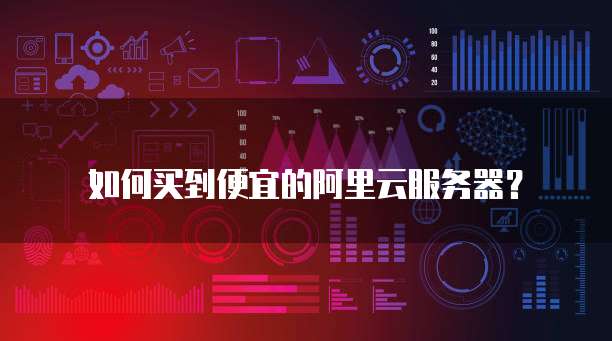 如何买到便宜的阿里云服务器?