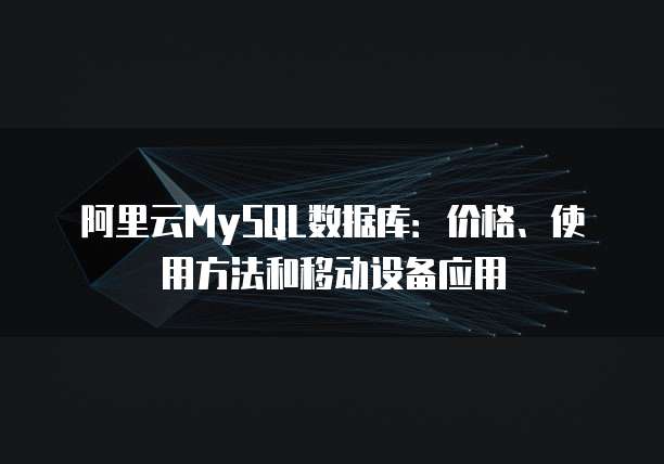 阿里云MySQL数据库:价格、使用方法和移动设备应用