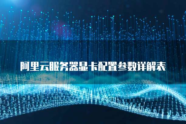阿里云服务器显卡配置参数详解表