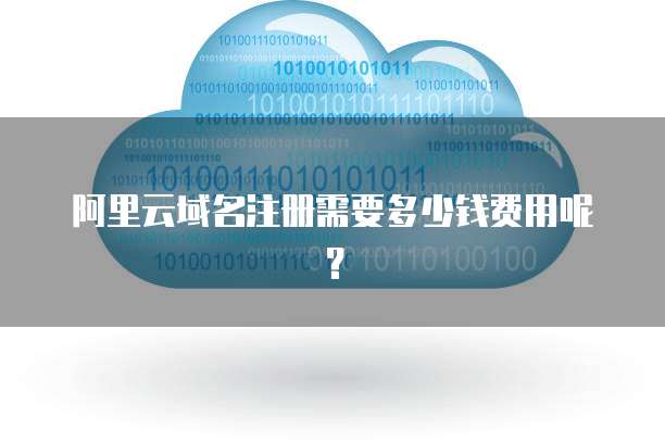 阿里云域名注册需要多少钱费用呢?