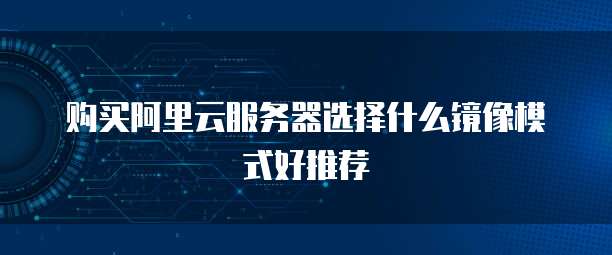 购买阿里云服务器选择什么镜像模式好推荐