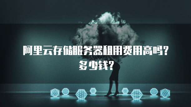 阿里云存储服务器租用费用高吗?多少钱?