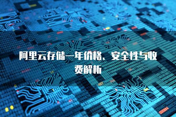 阿里云存储一年价格、安全性与收费解析