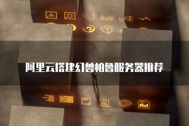 阿里云搭建幻兽帕鲁服务器推荐