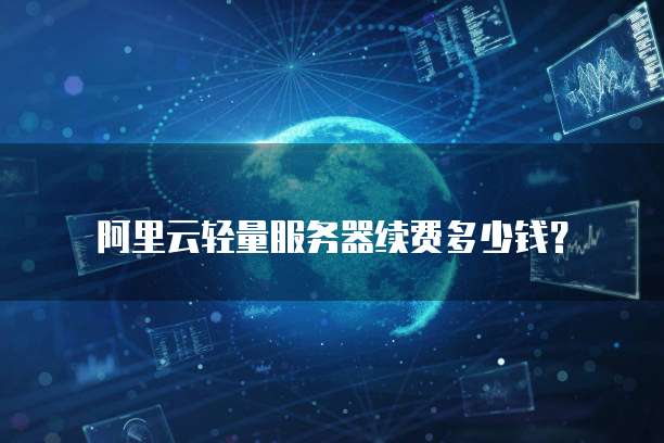 阿里云轻量服务器续费多少钱？