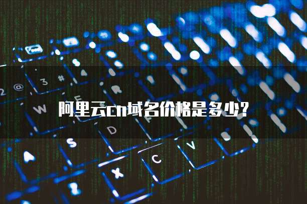 阿里云cn域名价格是多少？