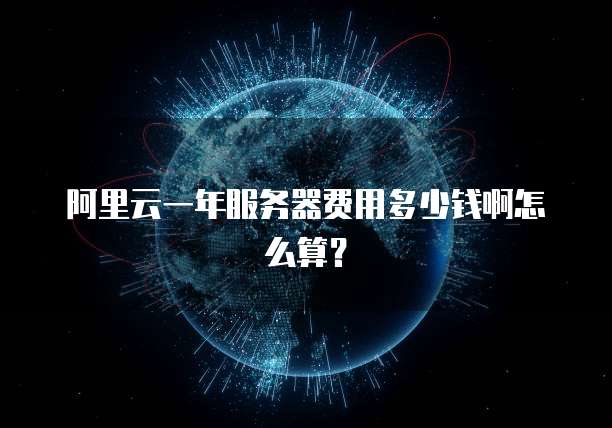 阿里云一年服务器费用多少钱啊怎么算?