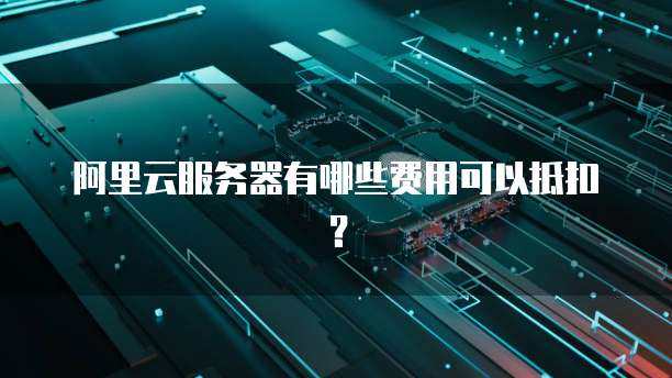 阿里云服务器有哪些费用可以抵扣?