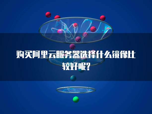 购买阿里云服务器选择什么镜像比较好呢?