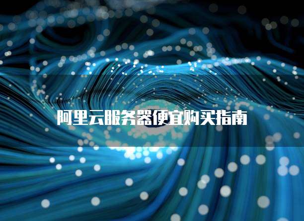 阿里云服务器便宜购买指南