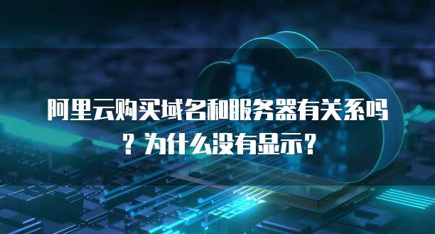 阿里云购买域名和服务器有关系吗?为什么没有显示?