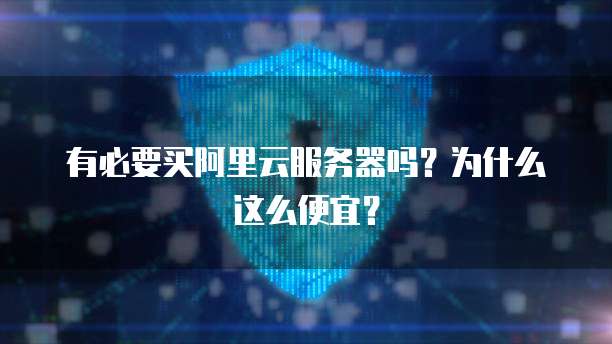 有必要买阿里云服务器吗?为什么这么便宜?
