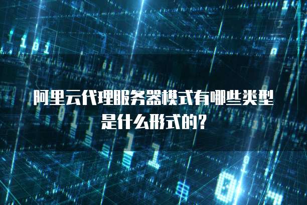 阿里云代理服务器模式有哪些类型是什么形式的?