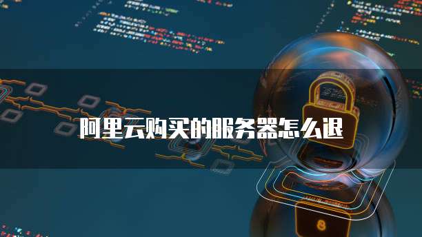 阿里云购买的服务器怎么退