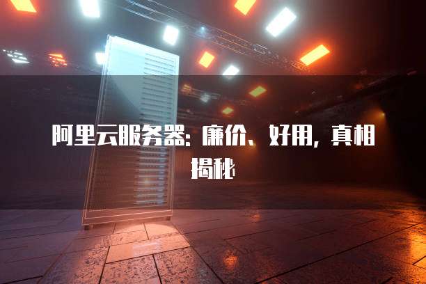 阿里云服务器: 廉价、好用, 真相揭秘