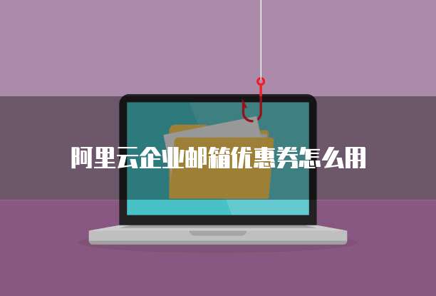 阿里云企业邮箱优惠券怎么用