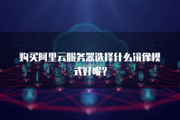 购买阿里云服务器选择什么镜像模式好呢?