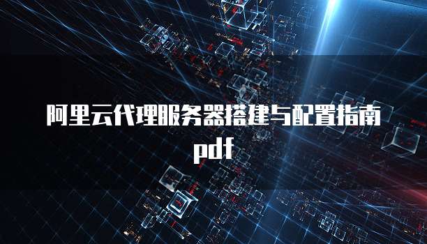 阿里云代理服务器搭建与配置指南pdf