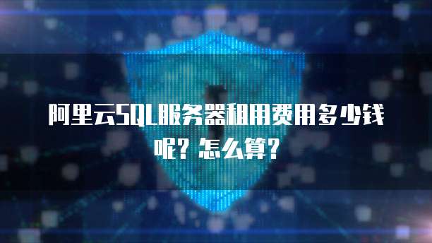 阿里云SQL服务器租用费用多少钱呢?怎么算?