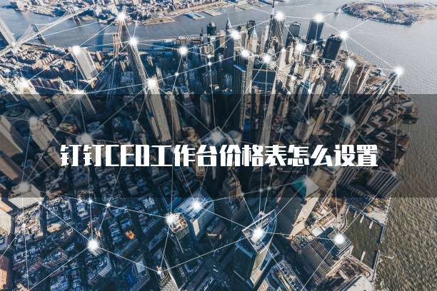 钉钉CEO工作台价格表怎么设置