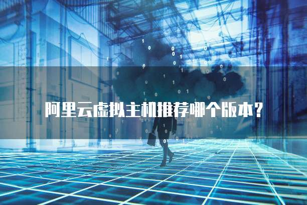 阿里云虚拟主机推荐哪个版本?