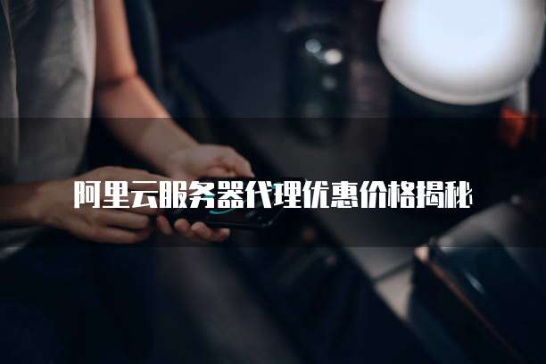 阿里云服务器代理优惠价格揭秘