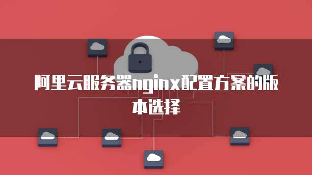 阿里云服务器nginx配置方案的版本选择
