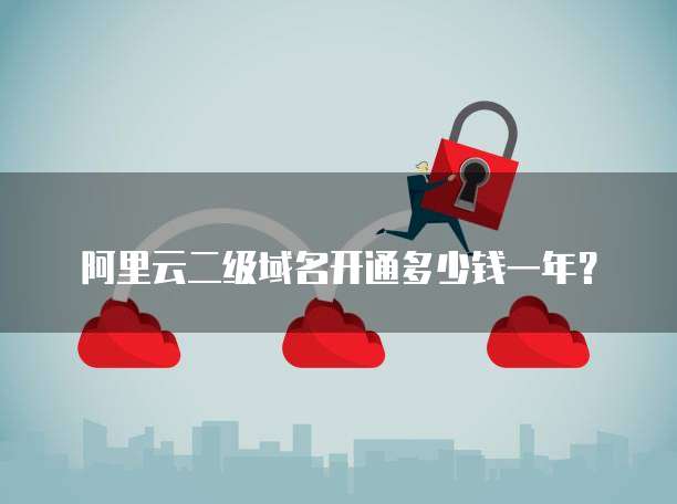阿里云二级域名开通多少钱一年?