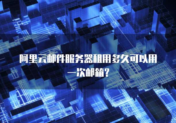 阿里云邮件服务器租用多久可以用一次邮箱?