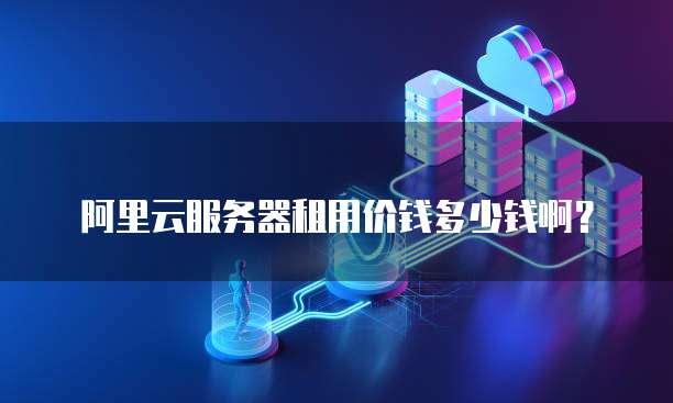 阿里云服务器租用价钱多少钱啊?