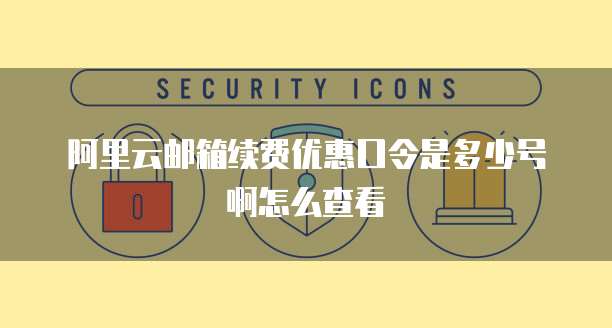 阿里云邮箱续费优惠口令是多少号啊怎么查看