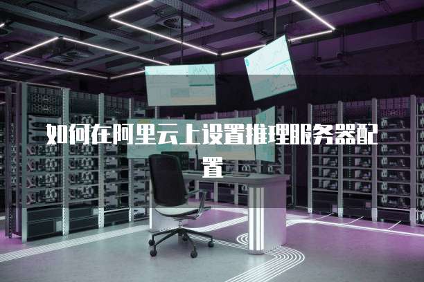 如何在阿里云上设置推理服务器配置
