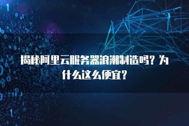 揭秘阿里云服务器浪潮制造吗?为什么这么便宜?
