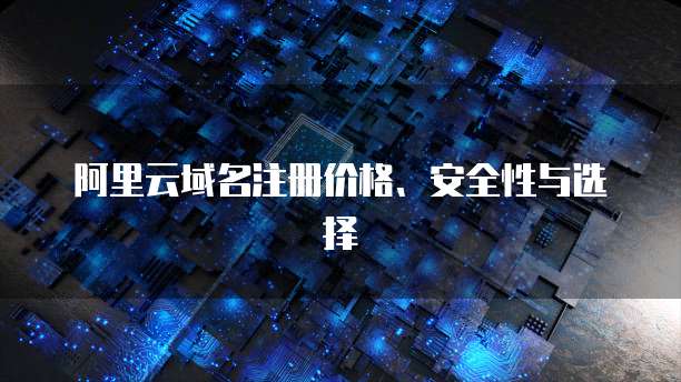 阿里云域名注册价格、安全性与选择