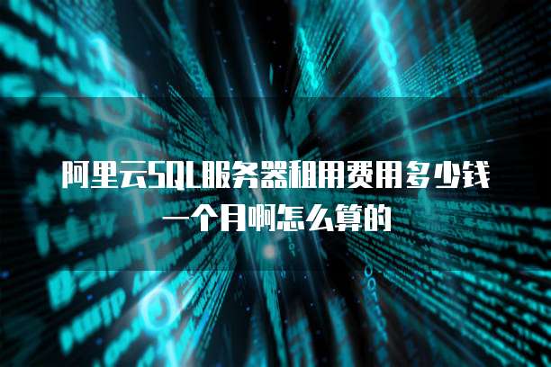 阿里云SQL服务器租用费用多少钱一个月啊怎么算的