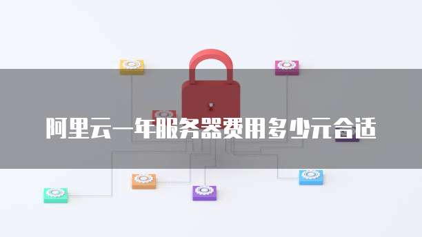 阿里云一年服务器费用多少元合适