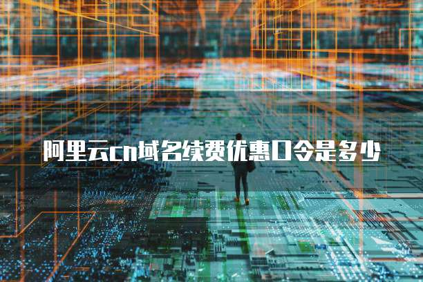 阿里云cn域名续费优惠口令是多少